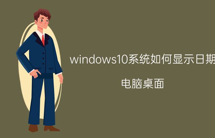 windows10系统如何显示日期 电脑桌面，如何把时间日期显示在屏幕上？